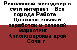 Рекламный менеджер в сети интернет - Все города Работа » Дополнительный заработок и сетевой маркетинг   . Краснодарский край,Сочи г.